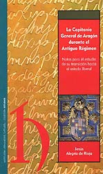 La Capitanía General de Aragón durante el Antiguo Régimen. Notas para el estudio de su transición hacia el estado liberal