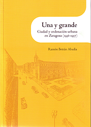 Una y grande. Ciudad y ordenación urbana en Zaragoza (1936-1957)