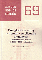 Para glorificar al rey y honrar a su clientela aragonesa: los torneos de a caballo de 1630 y 1585 en Zaragoza. Cuadernos de Aragón, 69