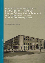 El edificio de la Delegación del Gobierno en Aragón (antiguo Gobierno Civil de Zaragoza) como imagen de la historia de la ciudad contemporánea