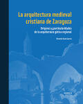 La arquitectura medieval cristiana de Zaragoza. Orígenes y particularidades de la arquitectura gótica regional. Volumen III
