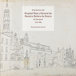 Arquitectura del Hospital Real y General de Nuestra Señora de Gracia de Zaragoza. 1425-1808